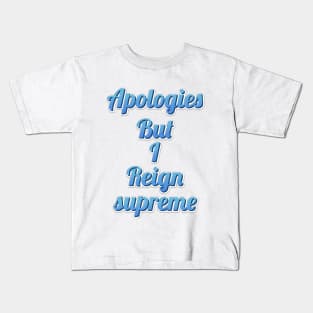 apologies but i reign supreme funny quote Kids T-Shirt